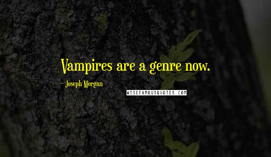 Joseph Morgan Quotes: Vampires are a genre now.