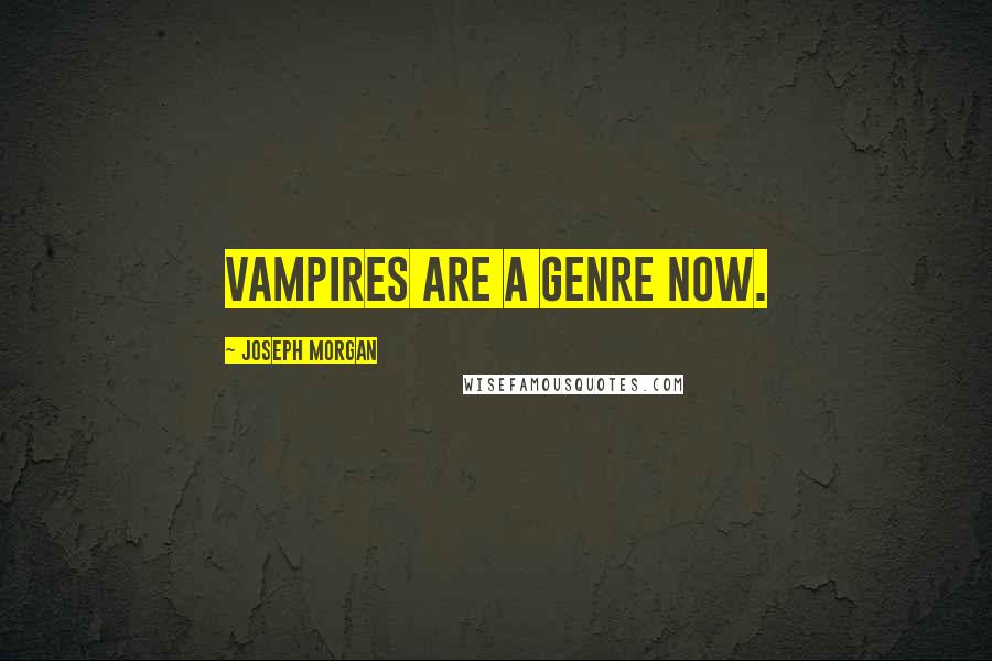 Joseph Morgan Quotes: Vampires are a genre now.