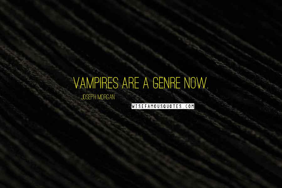 Joseph Morgan Quotes: Vampires are a genre now.