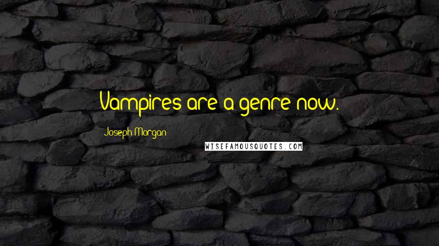 Joseph Morgan Quotes: Vampires are a genre now.