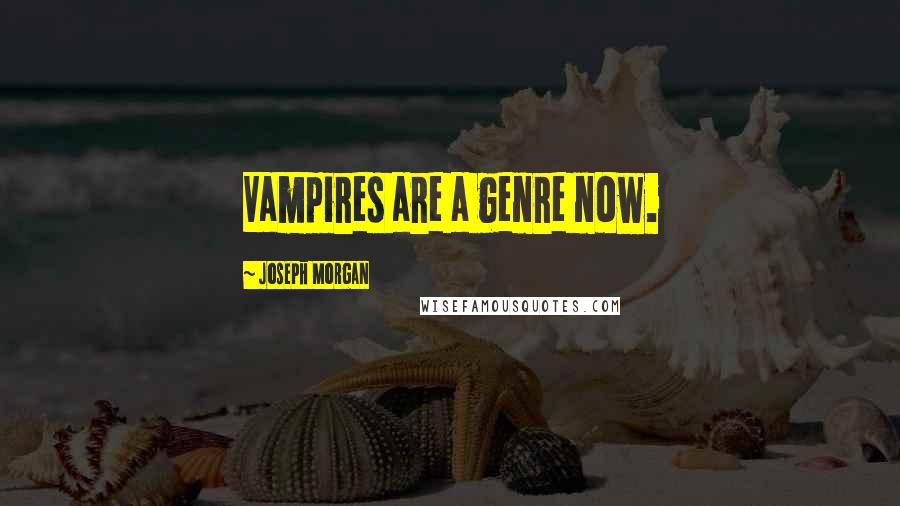 Joseph Morgan Quotes: Vampires are a genre now.