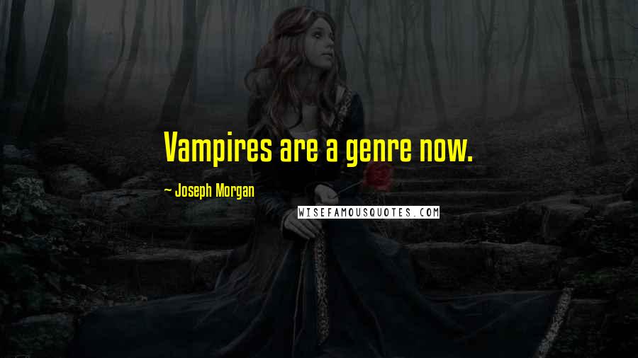 Joseph Morgan Quotes: Vampires are a genre now.