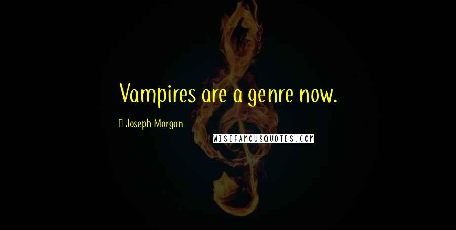 Joseph Morgan Quotes: Vampires are a genre now.
