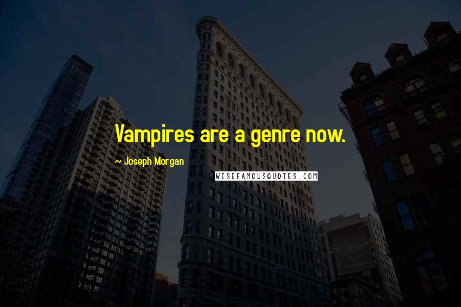 Joseph Morgan Quotes: Vampires are a genre now.