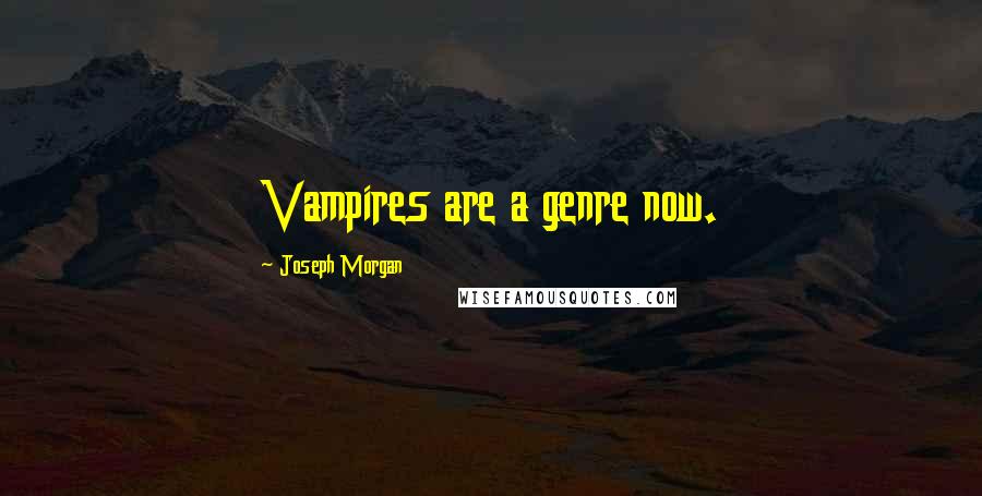 Joseph Morgan Quotes: Vampires are a genre now.