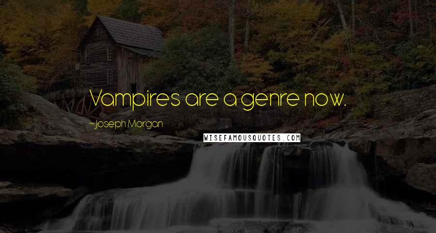 Joseph Morgan Quotes: Vampires are a genre now.