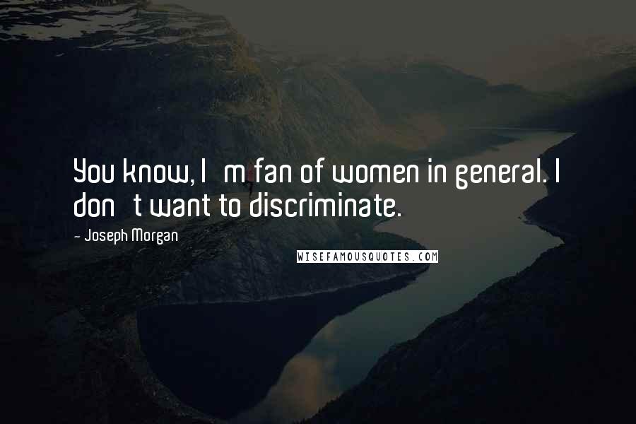 Joseph Morgan Quotes: You know, I'm fan of women in general. I don't want to discriminate.