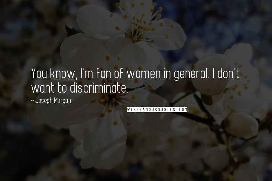 Joseph Morgan Quotes: You know, I'm fan of women in general. I don't want to discriminate.
