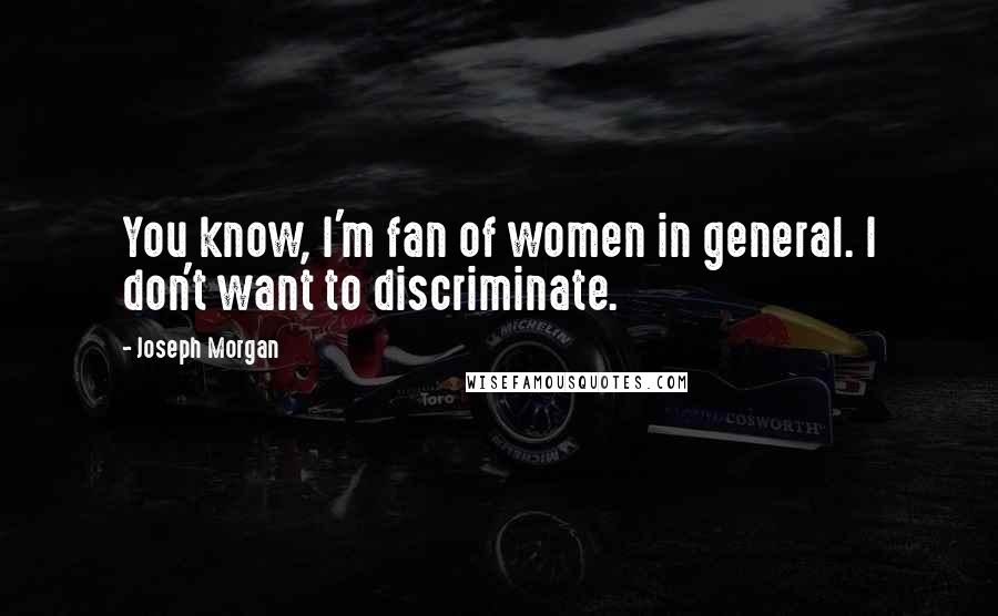 Joseph Morgan Quotes: You know, I'm fan of women in general. I don't want to discriminate.