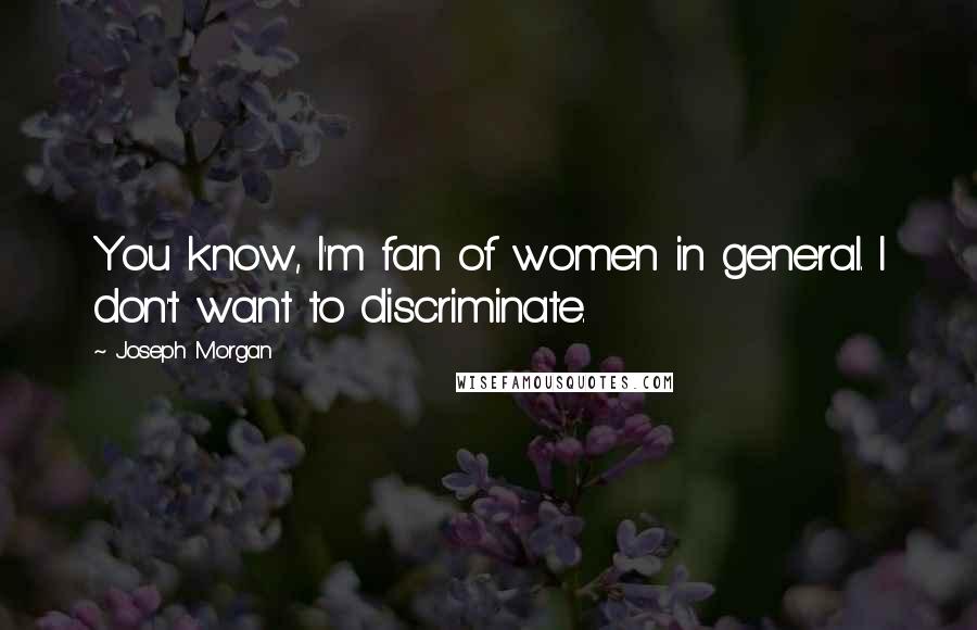 Joseph Morgan Quotes: You know, I'm fan of women in general. I don't want to discriminate.