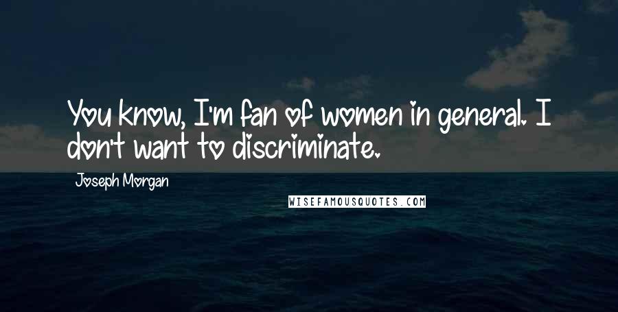 Joseph Morgan Quotes: You know, I'm fan of women in general. I don't want to discriminate.