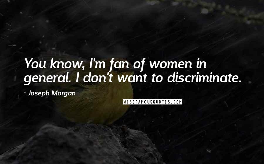 Joseph Morgan Quotes: You know, I'm fan of women in general. I don't want to discriminate.