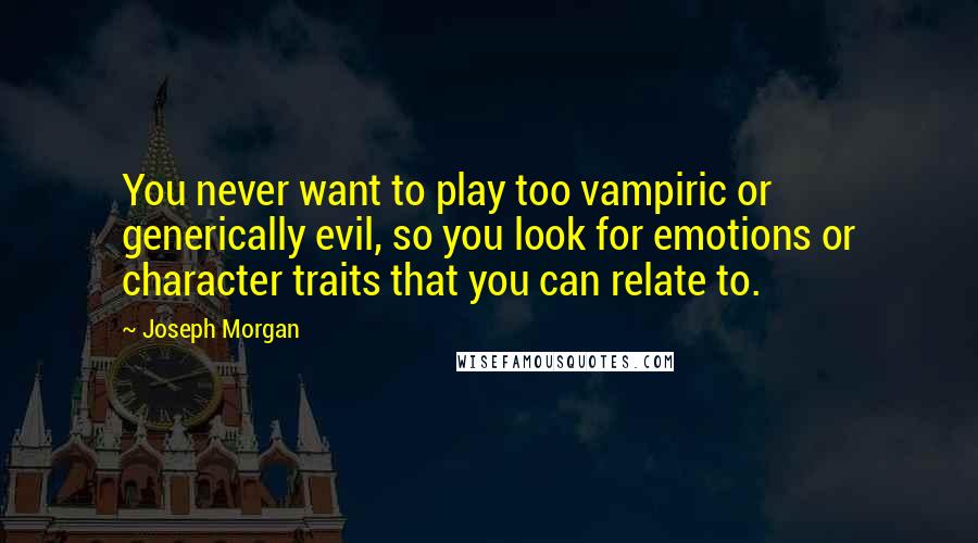 Joseph Morgan Quotes: You never want to play too vampiric or generically evil, so you look for emotions or character traits that you can relate to.