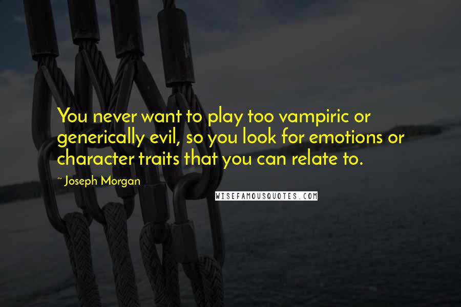 Joseph Morgan Quotes: You never want to play too vampiric or generically evil, so you look for emotions or character traits that you can relate to.