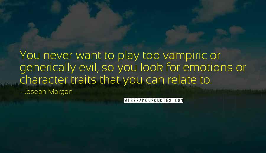 Joseph Morgan Quotes: You never want to play too vampiric or generically evil, so you look for emotions or character traits that you can relate to.