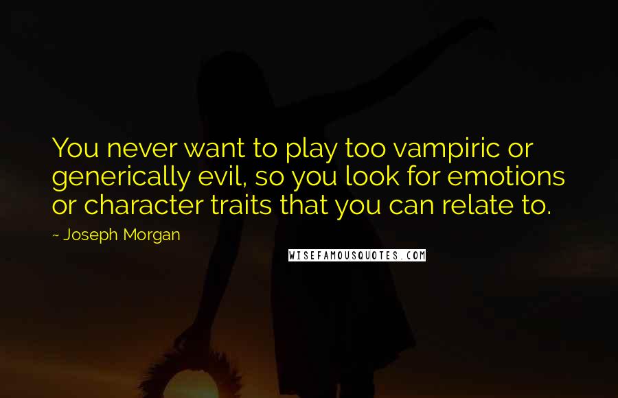 Joseph Morgan Quotes: You never want to play too vampiric or generically evil, so you look for emotions or character traits that you can relate to.