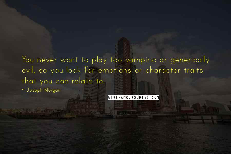 Joseph Morgan Quotes: You never want to play too vampiric or generically evil, so you look for emotions or character traits that you can relate to.