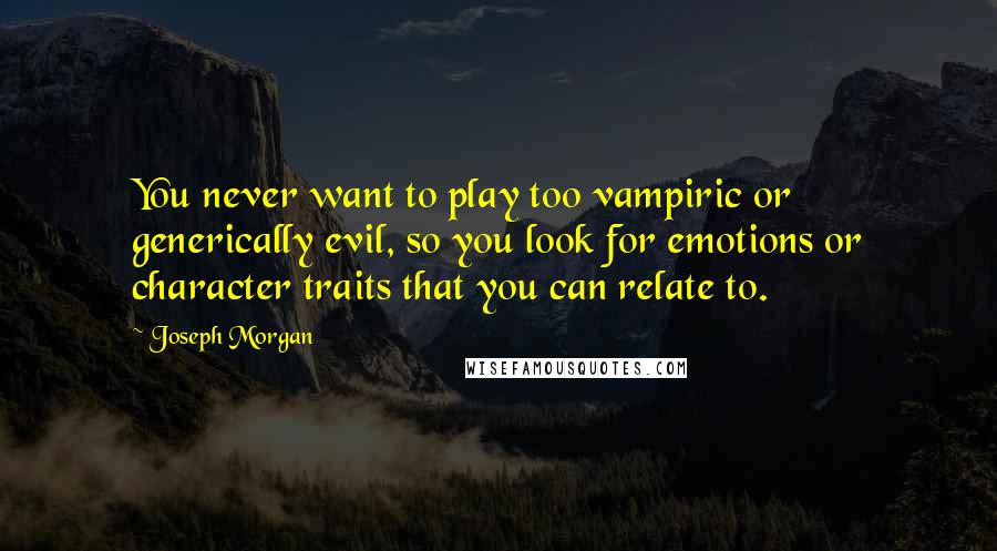 Joseph Morgan Quotes: You never want to play too vampiric or generically evil, so you look for emotions or character traits that you can relate to.