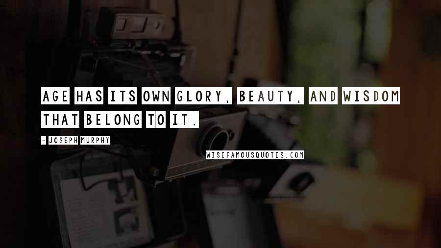 Joseph Murphy Quotes: Age has its own glory, beauty, and wisdom that belong to it.