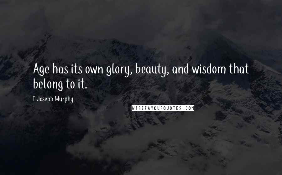 Joseph Murphy Quotes: Age has its own glory, beauty, and wisdom that belong to it.