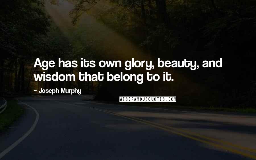 Joseph Murphy Quotes: Age has its own glory, beauty, and wisdom that belong to it.