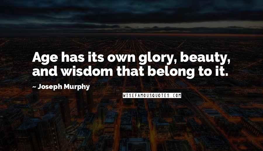 Joseph Murphy Quotes: Age has its own glory, beauty, and wisdom that belong to it.