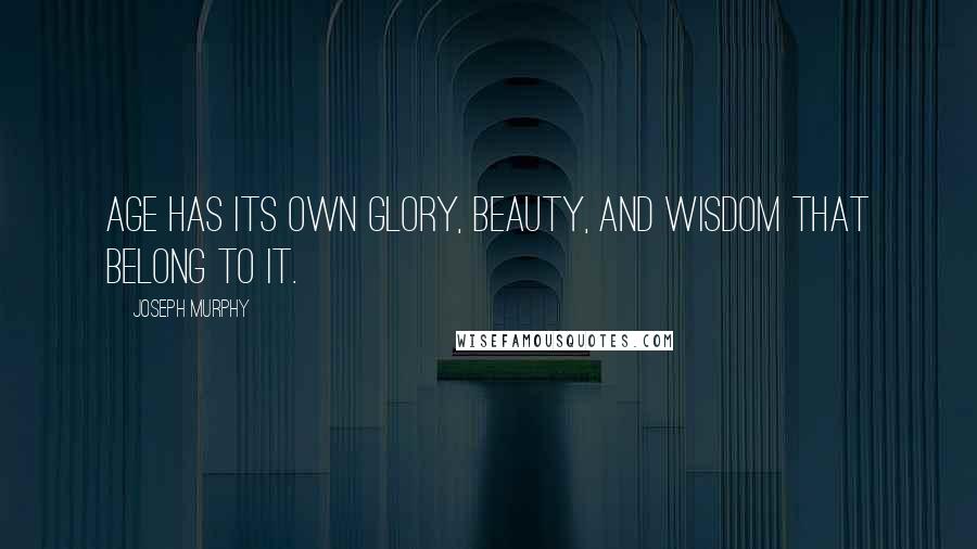 Joseph Murphy Quotes: Age has its own glory, beauty, and wisdom that belong to it.