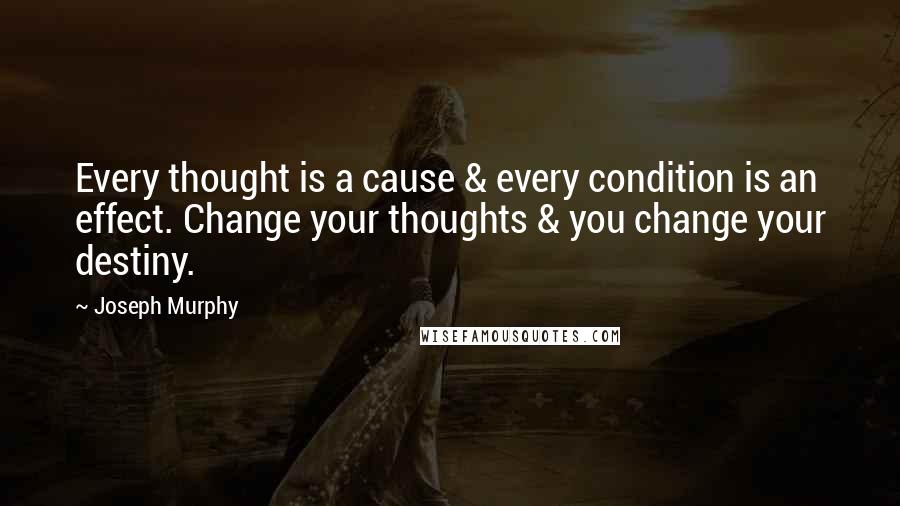 Joseph Murphy Quotes: Every thought is a cause & every condition is an effect. Change your thoughts & you change your destiny.
