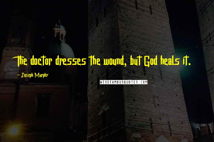Joseph Murphy Quotes: The doctor dresses the wound, but God heals it.