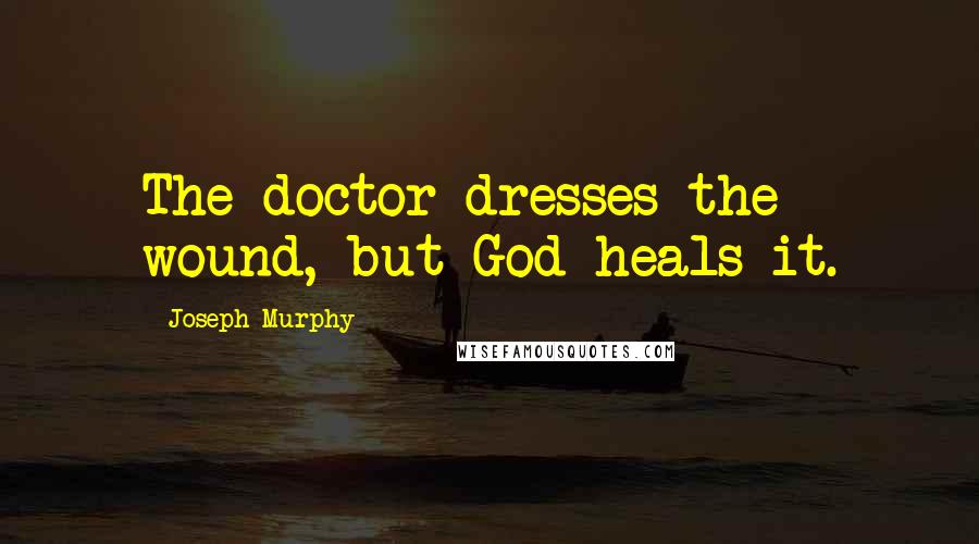 Joseph Murphy Quotes: The doctor dresses the wound, but God heals it.
