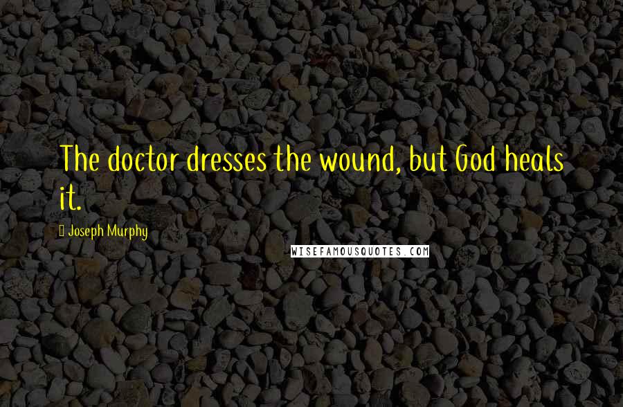 Joseph Murphy Quotes: The doctor dresses the wound, but God heals it.