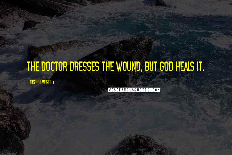 Joseph Murphy Quotes: The doctor dresses the wound, but God heals it.