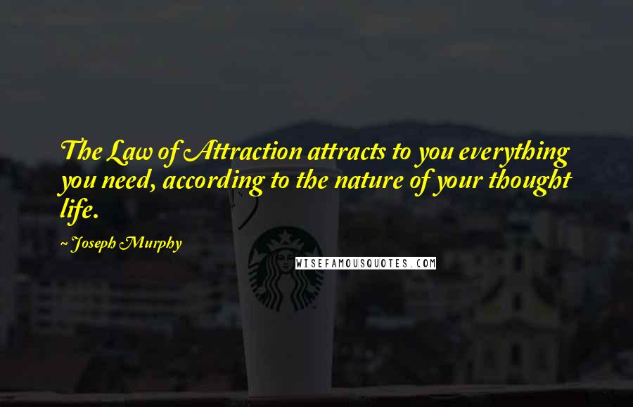 Joseph Murphy Quotes: The Law of Attraction attracts to you everything you need, according to the nature of your thought life.