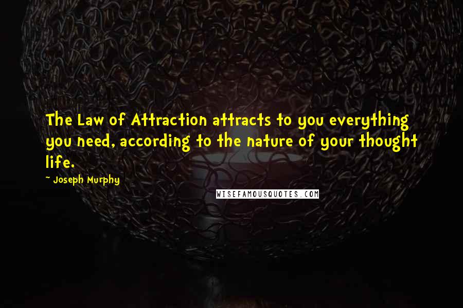 Joseph Murphy Quotes: The Law of Attraction attracts to you everything you need, according to the nature of your thought life.