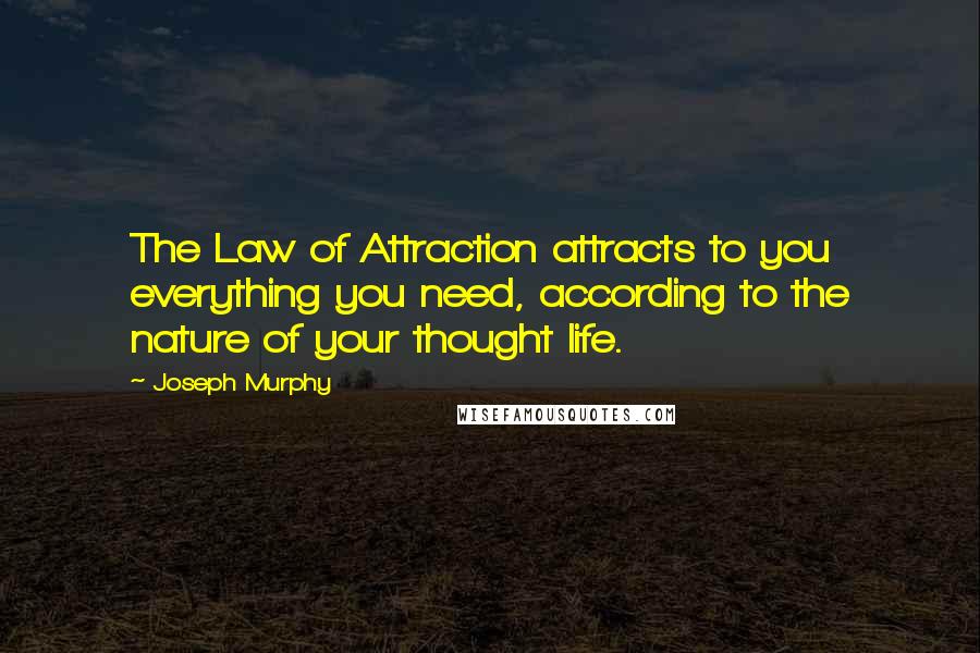Joseph Murphy Quotes: The Law of Attraction attracts to you everything you need, according to the nature of your thought life.
