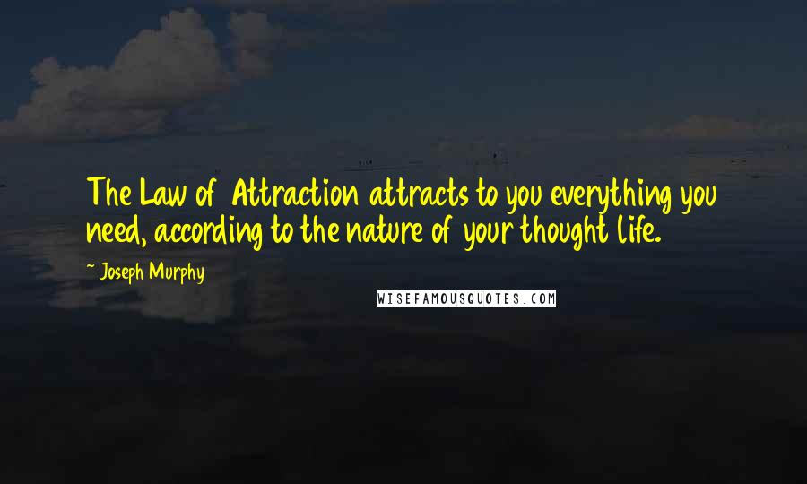 Joseph Murphy Quotes: The Law of Attraction attracts to you everything you need, according to the nature of your thought life.