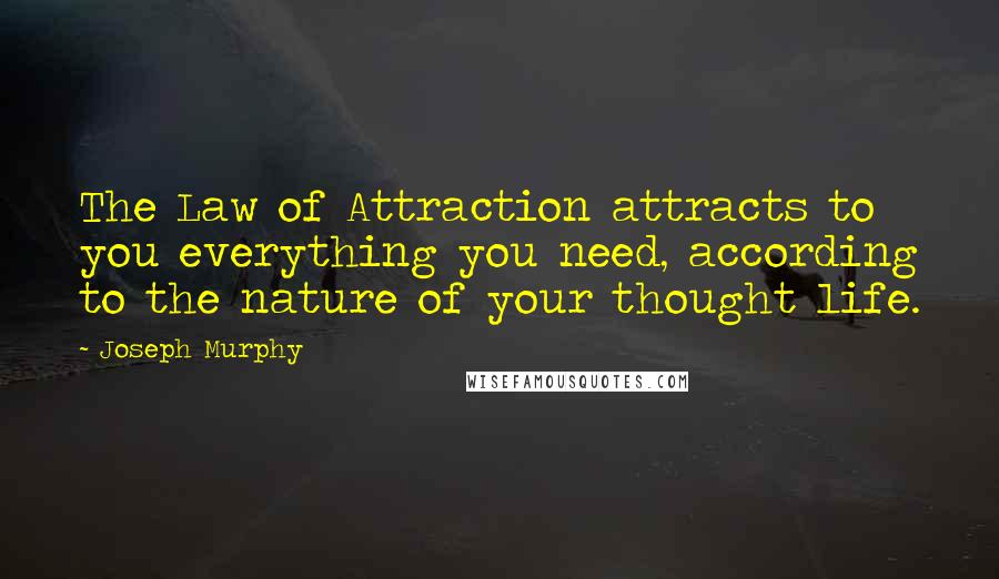 Joseph Murphy Quotes: The Law of Attraction attracts to you everything you need, according to the nature of your thought life.