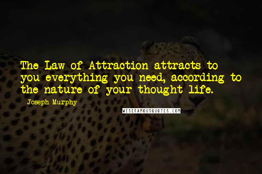 Joseph Murphy Quotes: The Law of Attraction attracts to you everything you need, according to the nature of your thought life.