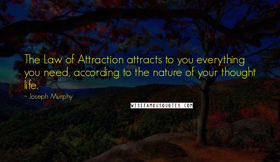 Joseph Murphy Quotes: The Law of Attraction attracts to you everything you need, according to the nature of your thought life.