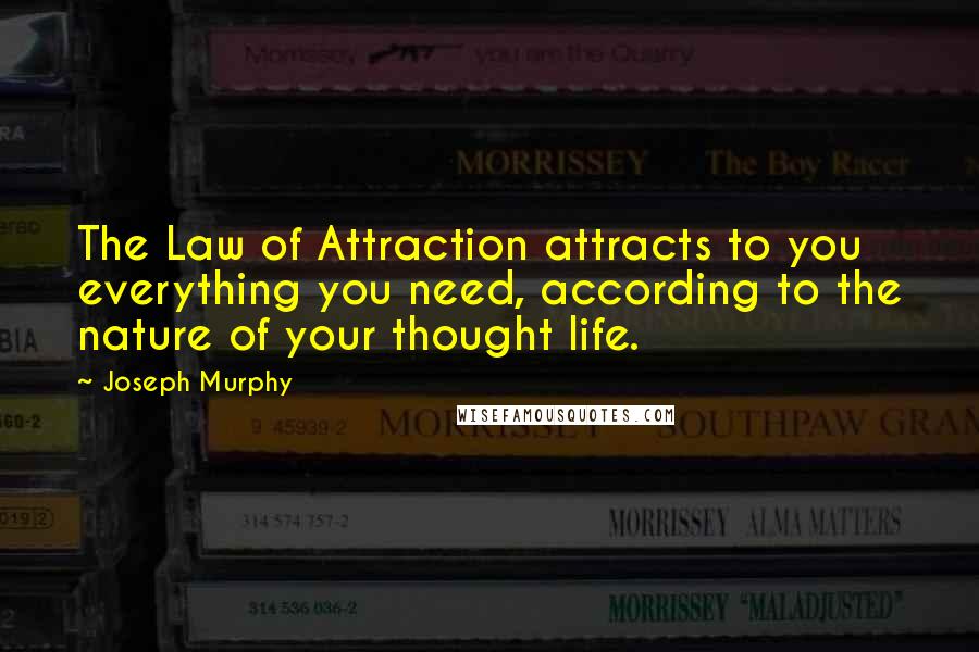 Joseph Murphy Quotes: The Law of Attraction attracts to you everything you need, according to the nature of your thought life.