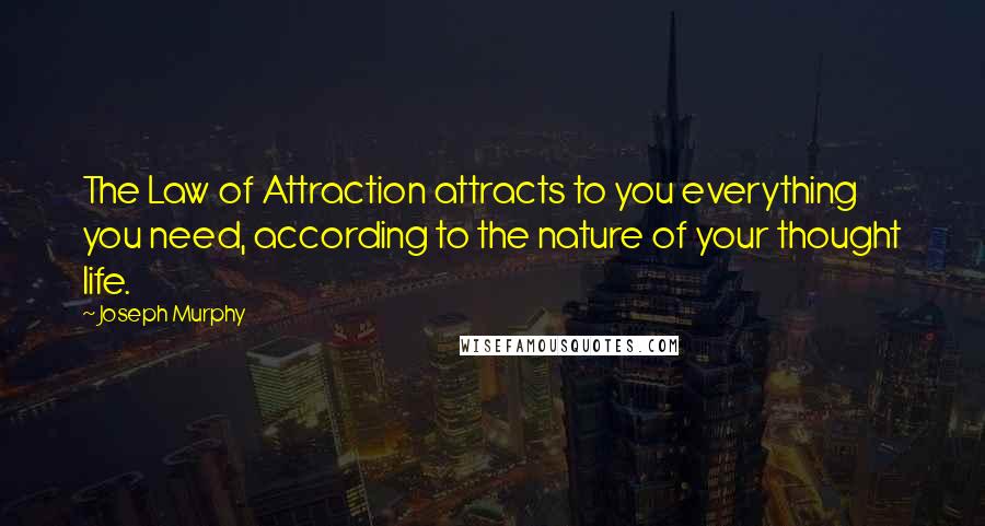 Joseph Murphy Quotes: The Law of Attraction attracts to you everything you need, according to the nature of your thought life.