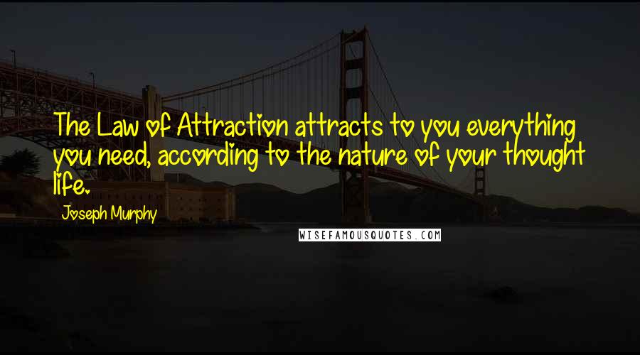 Joseph Murphy Quotes: The Law of Attraction attracts to you everything you need, according to the nature of your thought life.