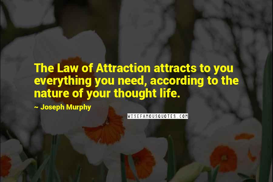 Joseph Murphy Quotes: The Law of Attraction attracts to you everything you need, according to the nature of your thought life.