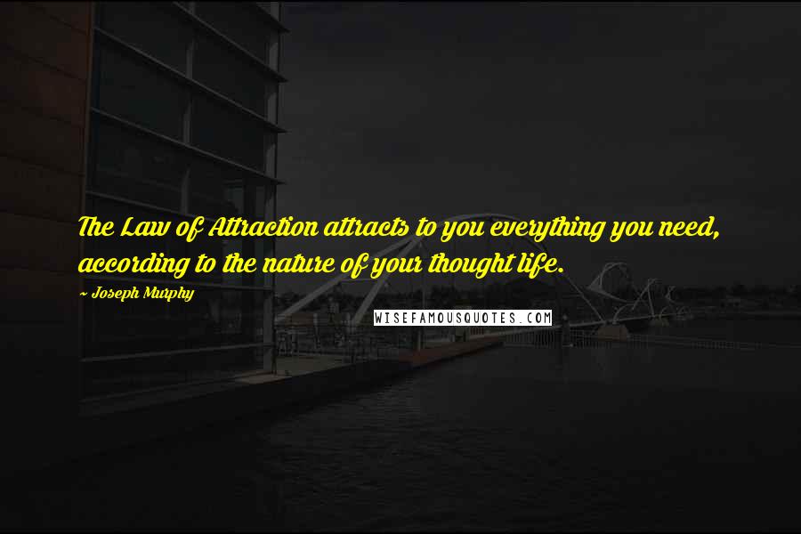 Joseph Murphy Quotes: The Law of Attraction attracts to you everything you need, according to the nature of your thought life.