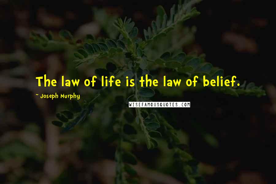 Joseph Murphy Quotes: The law of life is the law of belief.