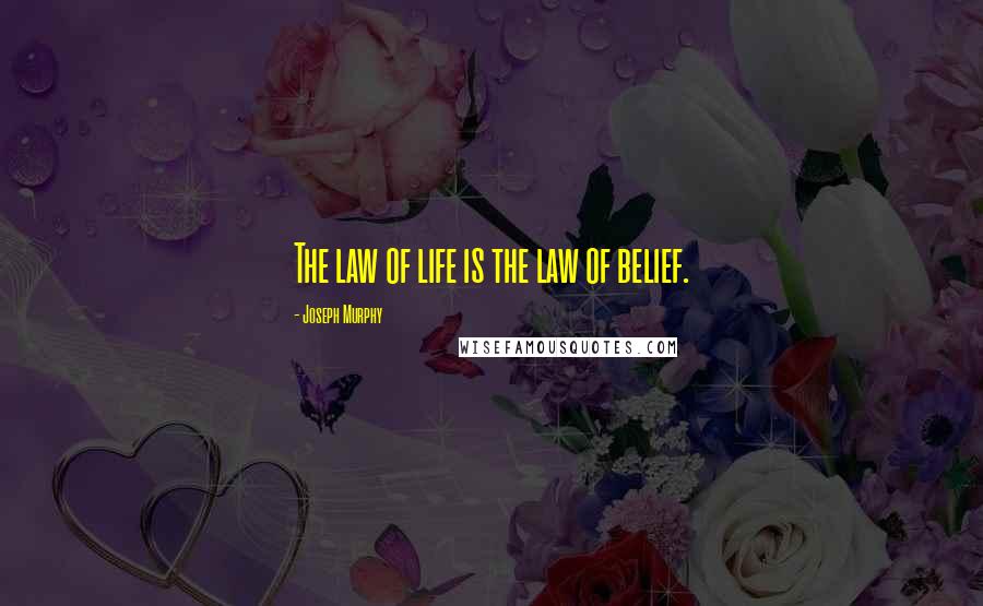 Joseph Murphy Quotes: The law of life is the law of belief.