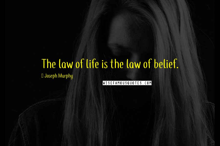 Joseph Murphy Quotes: The law of life is the law of belief.