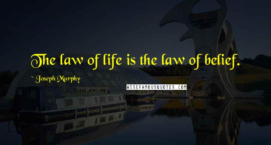 Joseph Murphy Quotes: The law of life is the law of belief.