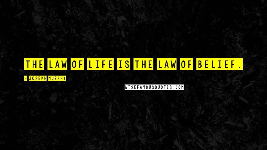 Joseph Murphy Quotes: The law of life is the law of belief.