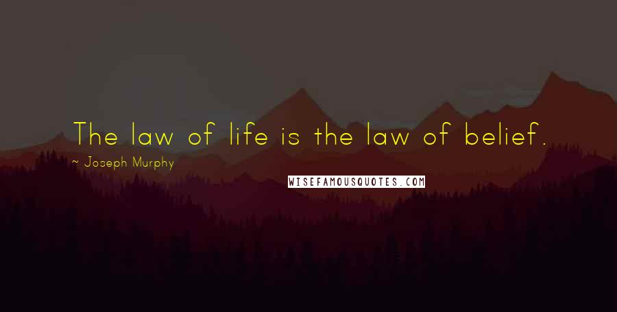 Joseph Murphy Quotes: The law of life is the law of belief.